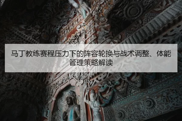 马丁教练赛程压力下的阵容轮换与战术调整、体能管理策略解读