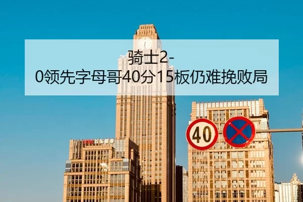 骑士2-0领先字母哥40分15板仍难挽败局