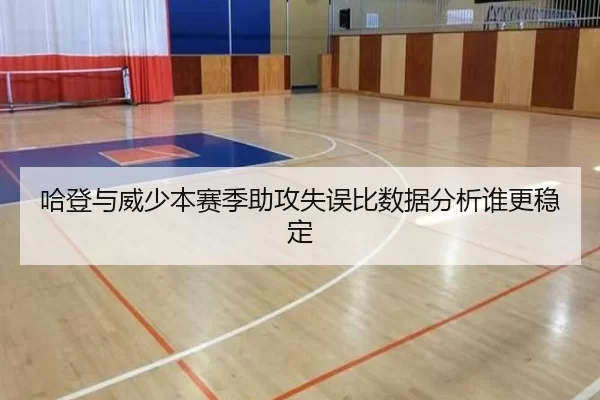 哈登与威少本赛季助攻失误比数据分析谁更稳定